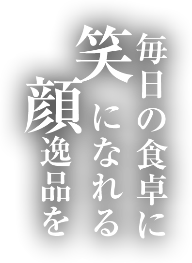 毎日の食卓に笑顔になれる逸品を
